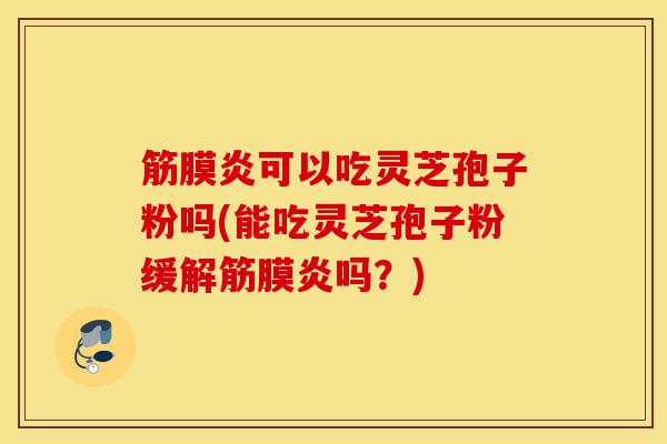 筋膜炎可以吃灵芝孢子粉吗(能吃灵芝孢子粉缓解筋膜炎吗?)-第1张图片-灵芝之家 筋膜炎可以吃灵芝孢子粉吗(能吃灵芝孢子粉缓解筋膜炎吗?)-第1张图片-灵芝之家