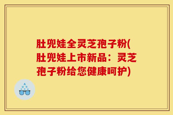 肚兜娃全灵芝孢子粉(肚兜娃上市新品:灵芝孢子粉给您健康呵护)-第1张图片-灵芝之家 肚兜娃全灵芝孢子粉(肚兜娃上市新品:灵芝孢子粉给您健康呵护)-第1张图片-灵芝之家