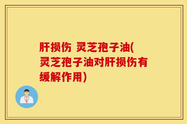 肝损伤 灵芝孢子油(灵芝孢子油对肝损伤有缓解作用)-第1张图片-灵芝之家 肝损伤 灵芝孢子油(灵芝孢子油对肝损伤有缓解作用)-第1张图片-灵芝之家