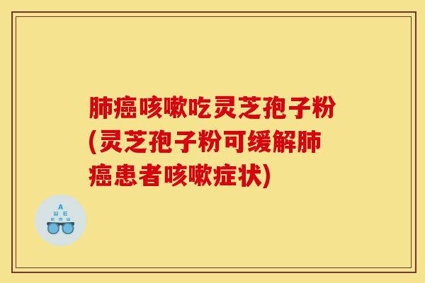 肺癌咳嗽吃灵芝孢子粉(灵芝孢子粉可缓解肺癌患者咳嗽症状)-第1张图片-灵芝之家