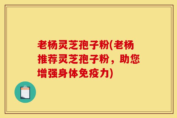 老杨灵芝孢子粉(老杨推荐灵芝孢子粉,助您增强身体免疫力)-第1张图片-灵芝之家 老杨灵芝孢子粉(老杨推荐灵芝孢子粉,助您增强身体免疫力)-第1张图片-灵芝之家