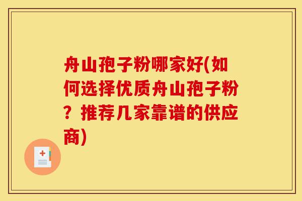 舟山孢子粉哪家好(如何选择优质舟山孢子粉？推荐几家靠谱的供应商)-第1张图片-灵芝之家