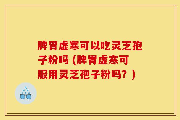 脾胃虚寒可以吃灵芝孢子粉吗 (脾胃虚寒可服用灵芝孢子粉吗?)-第1张图片-灵芝之家 脾胃虚寒可以吃灵芝孢子粉吗 (脾胃虚寒可服用灵芝孢子粉吗?)-第1张图片-灵芝之家