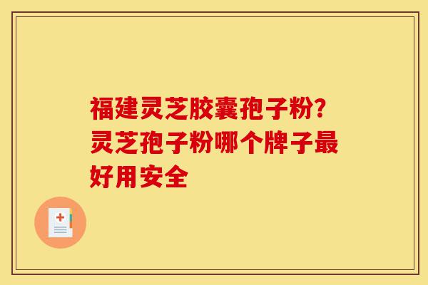 福建灵芝胶囊孢子粉?灵芝孢子粉哪个牌子最好用安全-第1张图片-灵芝之家 福建灵芝胶囊孢子粉?灵芝孢子粉哪个牌子最好用安全-第1张图片-灵芝之家