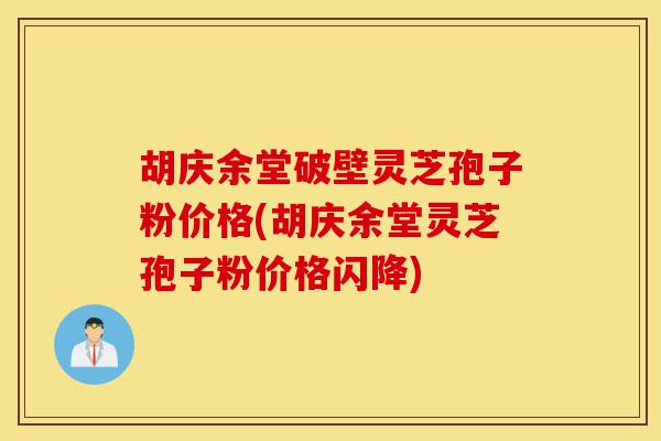 胡庆余堂破壁灵芝孢子粉价格(胡庆余堂灵芝孢子粉价格闪降)-第1张图片-灵芝之家 胡庆余堂破壁灵芝孢子粉价格(胡庆余堂灵芝孢子粉价格闪降)-第1张图片-灵芝之家