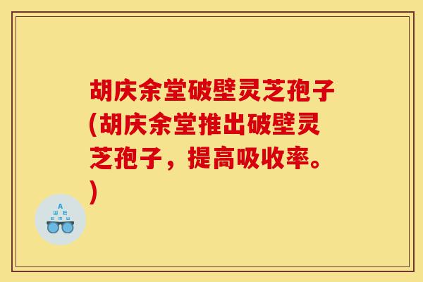 胡庆余堂破壁灵芝孢子(胡庆余堂推出破壁灵芝孢子,提高吸收率。)-第1张图片-灵芝之家 胡庆余堂破壁灵芝孢子(胡庆余堂推出破壁灵芝孢子,提高吸收率。)-第1张图片-灵芝之家
