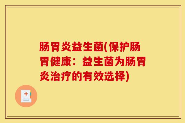 肠胃炎益生菌(保护肠胃健康:益生菌为肠胃炎治疗的有效选择)-第1张图片-灵芝之家 肠胃炎益生菌(保护肠胃健康:益生菌为肠胃炎治疗的有效选择)-第1张图片-灵芝之家