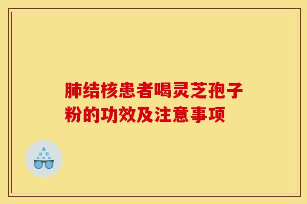 肺结核患者喝灵芝孢子粉的功效及注意事项-第1张图片-灵芝之家