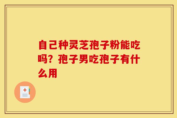 自己种灵芝孢子粉能吃吗?孢子男吃孢子有什么用-第1张图片-灵芝之家 自己种灵芝孢子粉能吃吗?孢子男吃孢子有什么用-第1张图片-灵芝之家