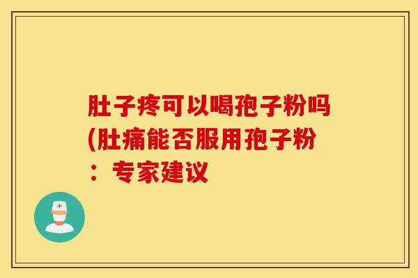 肚子疼可以喝孢子粉吗(肚痛能否服用孢子粉：专家建议-第1张图片-灵芝之家