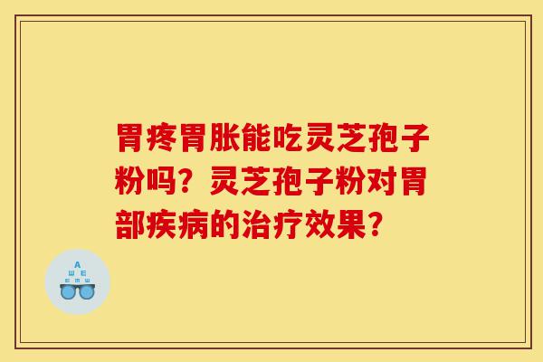 胃疼胃胀能吃灵芝孢子粉吗?灵芝孢子粉对胃部疾病的治疗效果?-第1张图片-灵芝之家 胃疼胃胀能吃灵芝孢子粉吗?灵芝孢子粉对胃部疾病的治疗效果?-第1张图片-灵芝之家