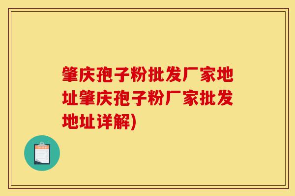 肇庆孢子粉批发厂家地址肇庆孢子粉厂家批发地址详解)-第1张图片-灵芝之家