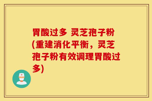胃酸过多 灵芝孢子粉(重建消化平衡,灵芝孢子粉有效调理胃酸过多)-第1张图片-灵芝之家 胃酸过多 灵芝孢子粉(重建消化平衡,灵芝孢子粉有效调理胃酸过多)-第1张图片-灵芝之家