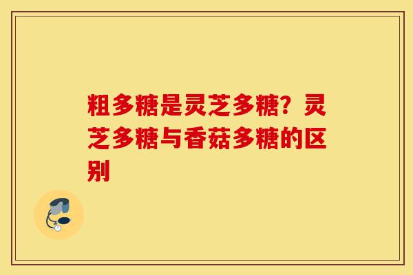 粗多糖是灵芝多糖?灵芝多糖与香菇多糖的区别-第1张图片-灵芝之家 粗多糖是灵芝多糖?灵芝多糖与香菇多糖的区别-第1张图片-灵芝之家