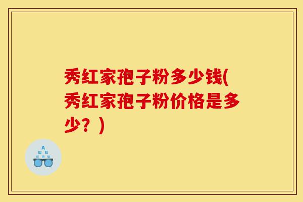 秀红家孢子粉多少钱(秀红家孢子粉价格是多少?)-第1张图片-灵芝之家 秀红家孢子粉多少钱(秀红家孢子粉价格是多少?)-第1张图片-灵芝之家