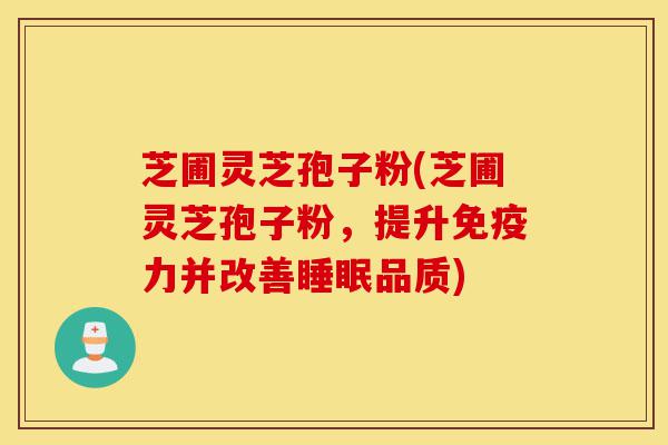 芝圃灵芝孢子粉(芝圃灵芝孢子粉,提升免疫力并改善睡眠品质)-第1张图片-灵芝之家 芝圃灵芝孢子粉(芝圃灵芝孢子粉,提升免疫力并改善睡眠品质)-第1张图片-灵芝之家