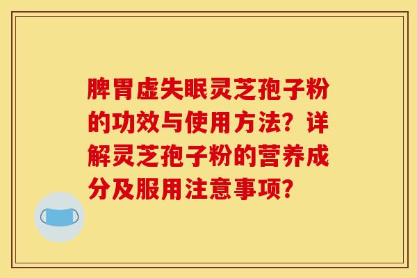脾胃虚失眠灵芝孢子粉的功效与使用方法?详解灵芝孢子粉的营养成分及服用注意事项?-第1张图片-灵芝之家 脾胃虚失眠灵芝孢子粉的功效与使用方法?详解灵芝孢子粉的营养成分及服用注意事项?-第1张图片-灵芝之家