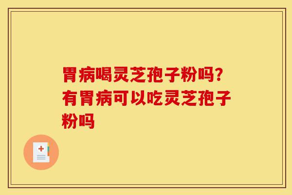 胃病喝灵芝孢子粉吗?有胃病可以吃灵芝孢子粉吗-第1张图片-灵芝之家 胃病喝灵芝孢子粉吗?有胃病可以吃灵芝孢子粉吗-第1张图片-灵芝之家