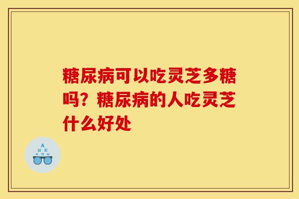 糖尿病可以吃灵芝多糖吗?糖尿病的人吃灵芝什么好处-第1张图片-灵芝之家 糖尿病可以吃灵芝多糖吗?糖尿病的人吃灵芝什么好处-第1张图片-灵芝之家