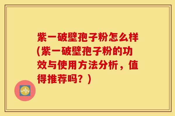 紫一破壁孢子粉怎么样(紫一破壁孢子粉的功效与使用方法分析,值得推荐吗?)-第1张图片-灵芝之家 紫一破壁孢子粉怎么样(紫一破壁孢子粉的功效与使用方法分析,值得推荐吗?)-第1张图片-灵芝之家