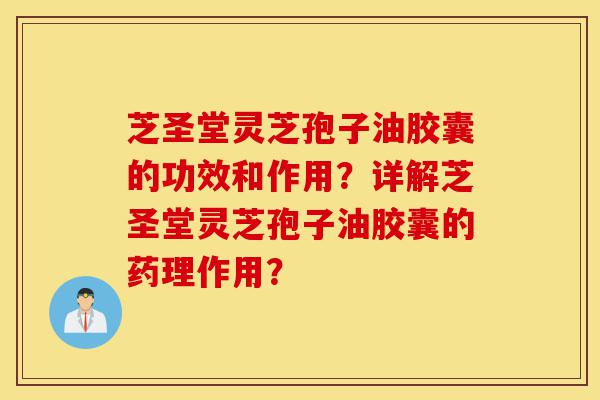 芝圣堂灵芝孢子油胶囊的功效和作用?详解芝圣堂灵芝孢子油胶囊的药理作用?-第1张图片-灵芝之家 芝圣堂灵芝孢子油胶囊的功效和作用?详解芝圣堂灵芝孢子油胶囊的药理作用?-第1张图片-灵芝之家