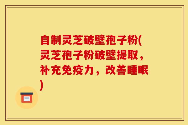 自制灵芝破壁孢子粉(灵芝孢子粉破壁提取,补充免疫力,改善睡眠)-第1张图片-灵芝之家 自制灵芝破壁孢子粉(灵芝孢子粉破壁提取,补充免疫力,改善睡眠)-第1张图片-灵芝之家
