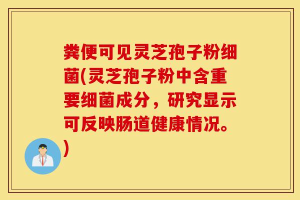 粪便可见灵芝孢子粉细菌(灵芝孢子粉中含重要细菌成分,研究显示可反映肠道健康情况。)-第1张图片-灵芝之家 粪便可见灵芝孢子粉细菌(灵芝孢子粉中含重要细菌成分,研究显示可反映肠道健康情况。)-第1张图片-灵芝之家