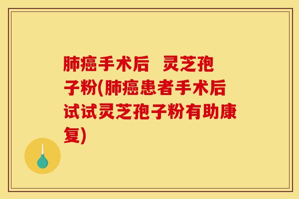肺癌手术后 灵芝孢子粉(肺癌患者手术后试试灵芝孢子粉有助康复)-第1张图片-灵芝之家 肺癌手术后 灵芝孢子粉(肺癌患者手术后试试灵芝孢子粉有助康复)-第1张图片-灵芝之家