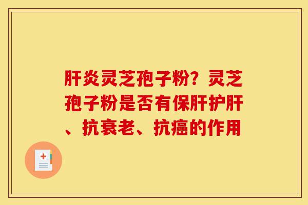 肝炎灵芝孢子粉?灵芝孢子粉是否有保肝护肝、抗衰老、抗癌的作用-第1张图片-灵芝之家 肝炎灵芝孢子粉?灵芝孢子粉是否有保肝护肝、抗衰老、抗癌的作用-第1张图片-灵芝之家