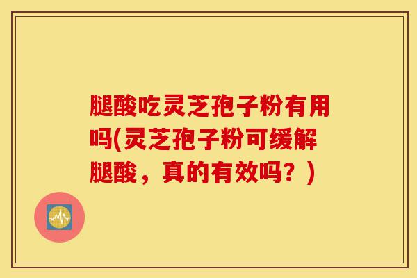 腿酸吃灵芝孢子粉有用吗(灵芝孢子粉可缓解腿酸,真的有效吗?)-第1张图片-灵芝之家 腿酸吃灵芝孢子粉有用吗(灵芝孢子粉可缓解腿酸,真的有效吗?)-第1张图片-灵芝之家
