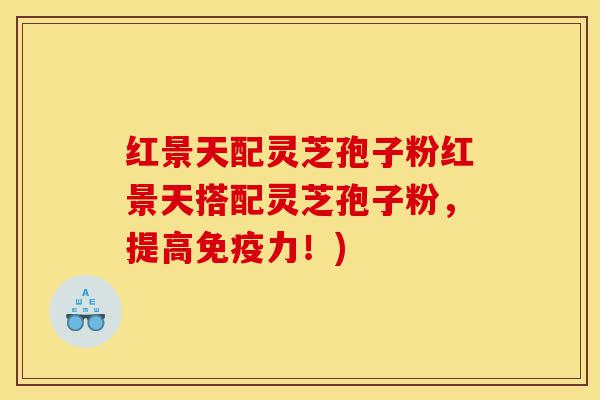 红景天配灵芝孢子粉红景天搭配灵芝孢子粉，提高免疫力！)-第1张图片-灵芝之家
