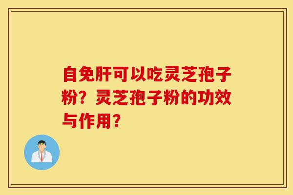 自免肝可以吃灵芝孢子粉?灵芝孢子粉的功效与作用?-第1张图片-灵芝之家 自免肝可以吃灵芝孢子粉?灵芝孢子粉的功效与作用?-第1张图片-灵芝之家
