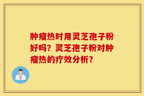 肿瘤热时用灵芝孢子粉好吗?灵芝孢子粉对肿瘤热的疗效分析?-第1张图片-灵芝之家 肿瘤热时用灵芝孢子粉好吗?灵芝孢子粉对肿瘤热的疗效分析?-第1张图片-灵芝之家