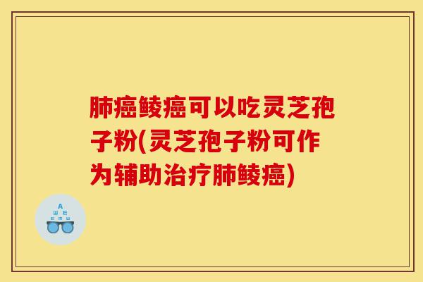肺癌鲮癌可以吃灵芝孢子粉(灵芝孢子粉可作为辅助治疗肺鲮癌)-第1张图片-灵芝之家 肺癌鲮癌可以吃灵芝孢子粉(灵芝孢子粉可作为辅助治疗肺鲮癌)-第1张图片-灵芝之家