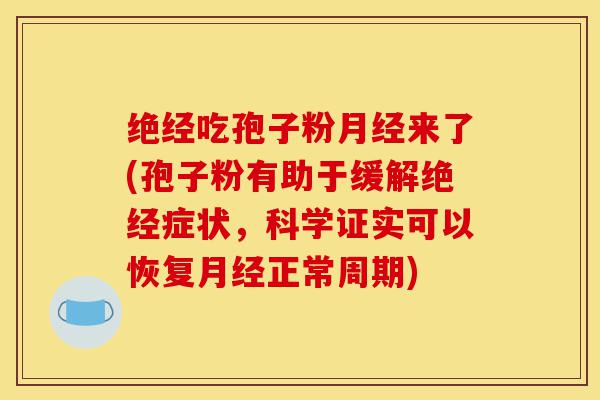 绝经吃孢子粉月经来了(孢子粉有助于缓解绝经症状，科学证实可以恢复月经正常周期)-第1张图片-灵芝之家