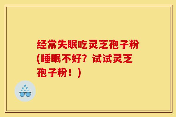 经常失眠吃灵芝孢子粉(睡眠不好?试试灵芝孢子粉!)-第1张图片-灵芝之家 经常失眠吃灵芝孢子粉(睡眠不好?试试灵芝孢子粉!)-第1张图片-灵芝之家