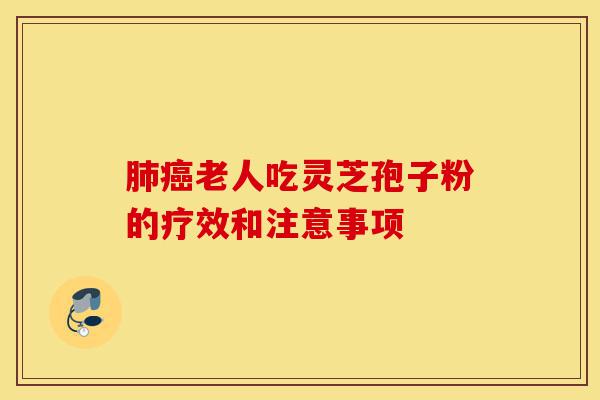 肺癌老人吃灵芝孢子粉的疗效和注意事项-第1张图片-灵芝之家 肺癌老人吃灵芝孢子粉的疗效和注意事项-第1张图片-灵芝之家
