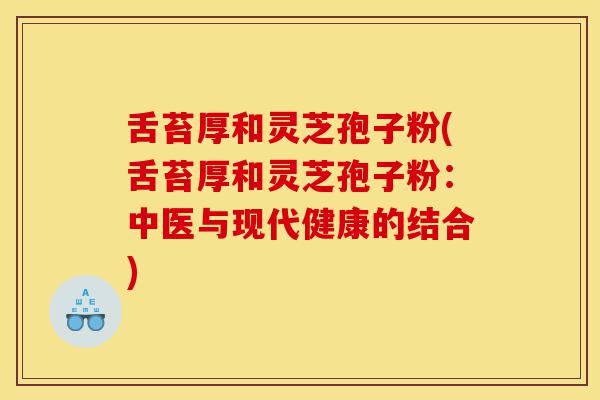 舌苔厚和灵芝孢子粉(舌苔厚和灵芝孢子粉：中医与现代健康的结合)-第1张图片-灵芝之家