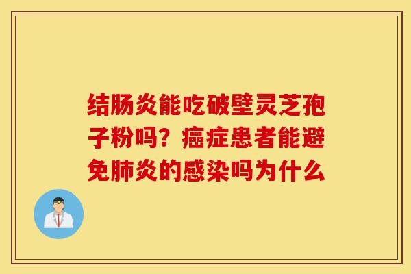 结肠炎能吃破壁灵芝孢子粉吗?癌症患者能避免肺炎的感染吗为什么-第1张图片-灵芝之家 结肠炎能吃破壁灵芝孢子粉吗?癌症患者能避免肺炎的感染吗为什么-第1张图片-灵芝之家