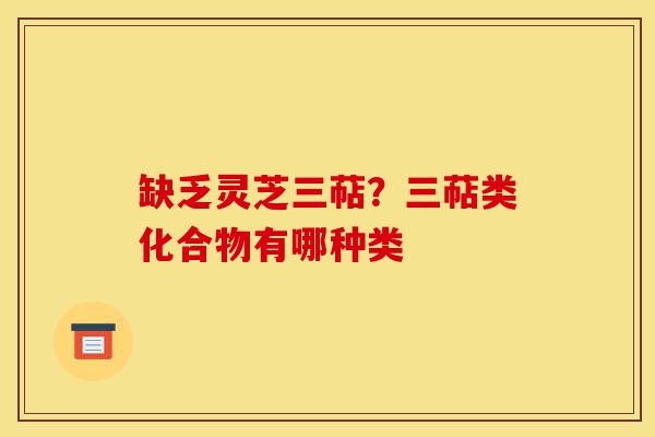 缺乏灵芝三萜?三萜类化合物有哪种类-第1张图片-灵芝之家 缺乏灵芝三萜?三萜类化合物有哪种类-第1张图片-灵芝之家