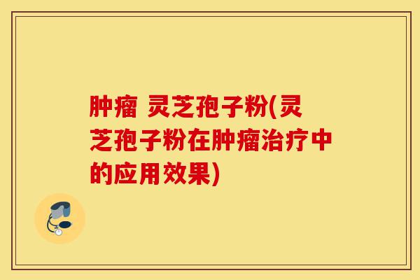 肿瘤 灵芝孢子粉(灵芝孢子粉在肿瘤治疗中的应用效果)-第1张图片-灵芝之家 肿瘤 灵芝孢子粉(灵芝孢子粉在肿瘤治疗中的应用效果)-第1张图片-灵芝之家