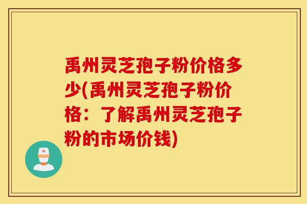 禹州灵芝孢子粉价格多少(禹州灵芝孢子粉价格:了解禹州灵芝孢子粉的市场价钱)-第1张图片-灵芝之家 禹州灵芝孢子粉价格多少(禹州灵芝孢子粉价格:了解禹州灵芝孢子粉的市场价钱)-第1张图片-灵芝之家