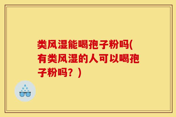 类风湿能喝孢子粉吗(有类风湿的人可以喝孢子粉吗?)-第1张图片-灵芝之家 类风湿能喝孢子粉吗(有类风湿的人可以喝孢子粉吗?)-第1张图片-灵芝之家