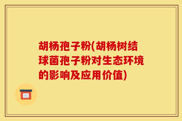 胡杨孢子粉(胡杨树结球菌孢子粉对生态环境的影响及应用价值)-第1张图片-灵芝之家 胡杨孢子粉(胡杨树结球菌孢子粉对生态环境的影响及应用价值)-第1张图片-灵芝之家
