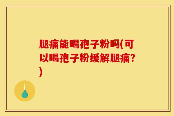 腿痛能喝孢子粉吗(可以喝孢子粉缓解腿痛？)-第1张图片-灵芝之家