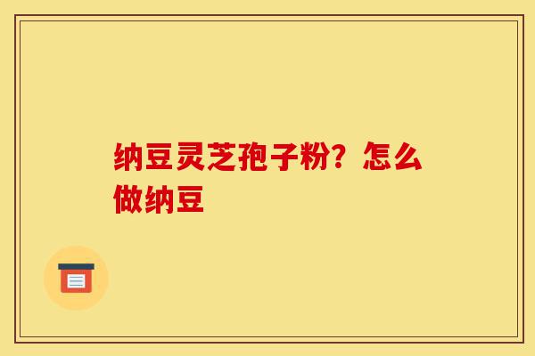 纳豆灵芝孢子粉?怎么做纳豆-第1张图片-灵芝之家 纳豆灵芝孢子粉?怎么做纳豆-第1张图片-灵芝之家