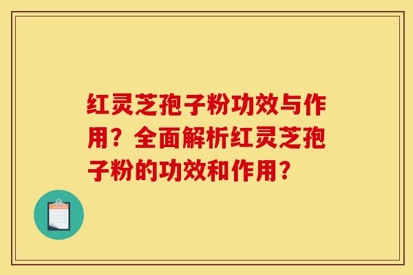 红灵芝孢子粉功效与作用?全面解析红灵芝孢子粉的功效和作用?-第1张图片-灵芝之家 红灵芝孢子粉功效与作用?全面解析红灵芝孢子粉的功效和作用?-第1张图片-灵芝之家