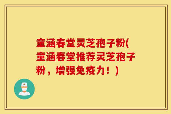 童涵春堂灵芝孢子粉(童涵春堂推荐灵芝孢子粉,增强免疫力!)-第1张图片-灵芝之家 童涵春堂灵芝孢子粉(童涵春堂推荐灵芝孢子粉,增强免疫力!)-第1张图片-灵芝之家