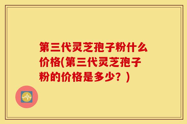 第三代灵芝孢子粉什么价格(第三代灵芝孢子粉的价格是多少?)-第1张图片-灵芝之家 第三代灵芝孢子粉什么价格(第三代灵芝孢子粉的价格是多少?)-第1张图片-灵芝之家