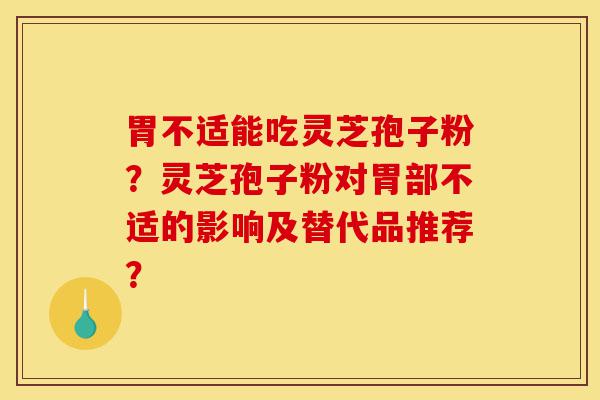 胃不适能吃灵芝孢子粉?灵芝孢子粉对胃部不适的影响及替代品推荐?-第1张图片-灵芝之家 胃不适能吃灵芝孢子粉?灵芝孢子粉对胃部不适的影响及替代品推荐?-第1张图片-灵芝之家